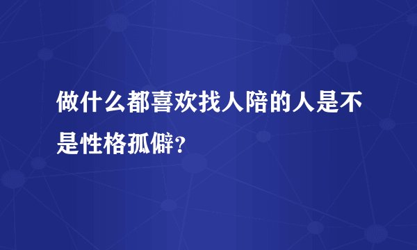 做什么都喜欢找人陪的人是不是性格孤僻？