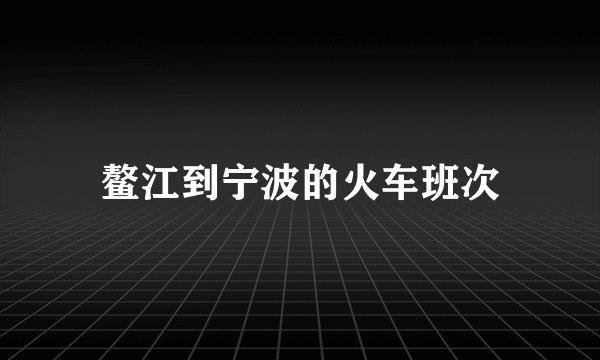 鳌江到宁波的火车班次