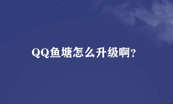 QQ鱼塘怎么升级啊？
