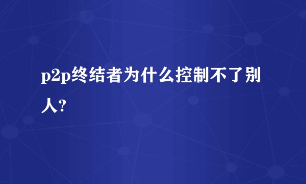 p2p终结者为什么控制不了别人?