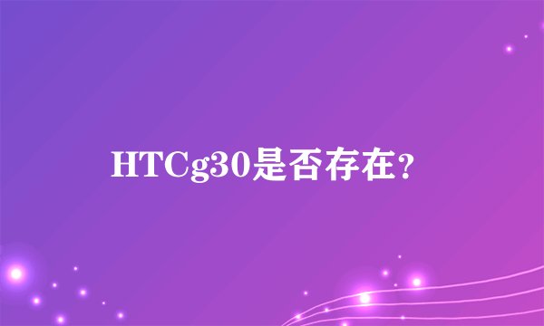 HTCg30是否存在？