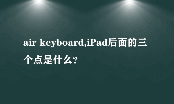air keyboard,iPad后面的三个点是什么？