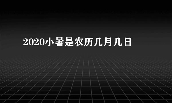 2020小暑是农历几月几日