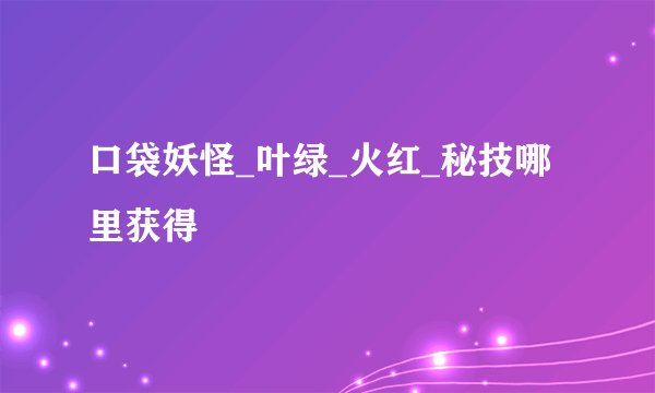 口袋妖怪_叶绿_火红_秘技哪里获得
