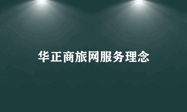 华正商旅网服务理念