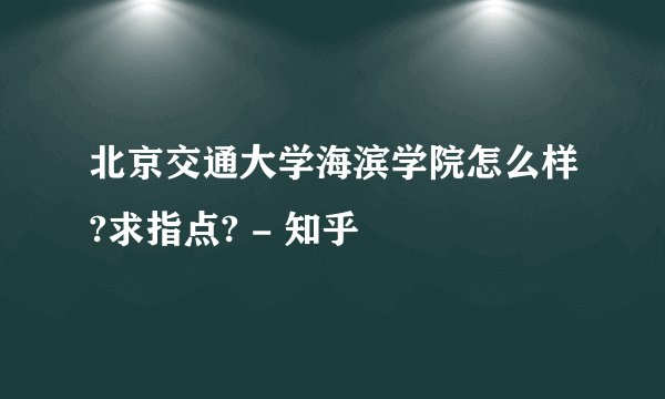 北京交通大学海滨学院怎么样?求指点? - 知乎