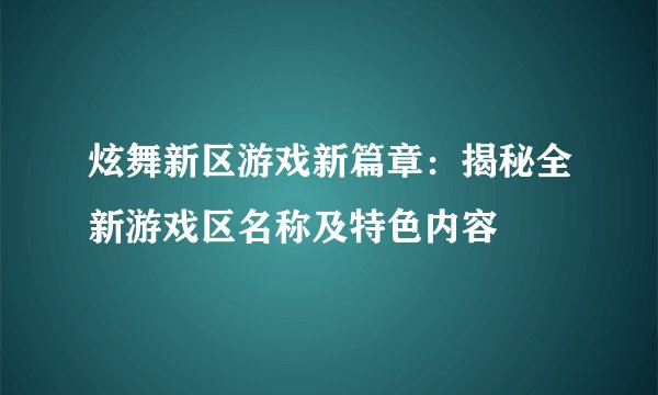 炫舞新区游戏新篇章：揭秘全新游戏区名称及特色内容