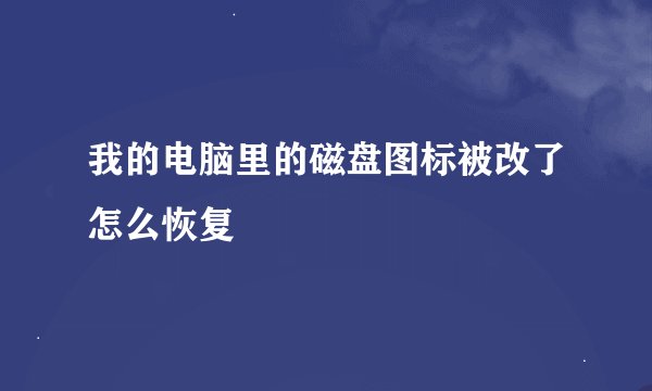 我的电脑里的磁盘图标被改了怎么恢复