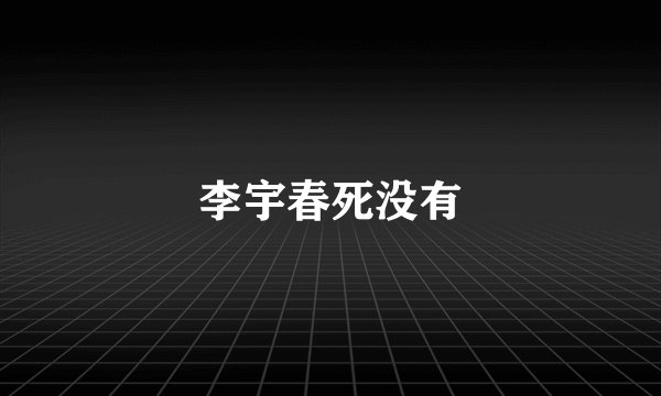 李宇春死没有