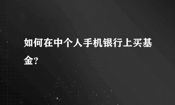 如何在中个人手机银行上买基金？