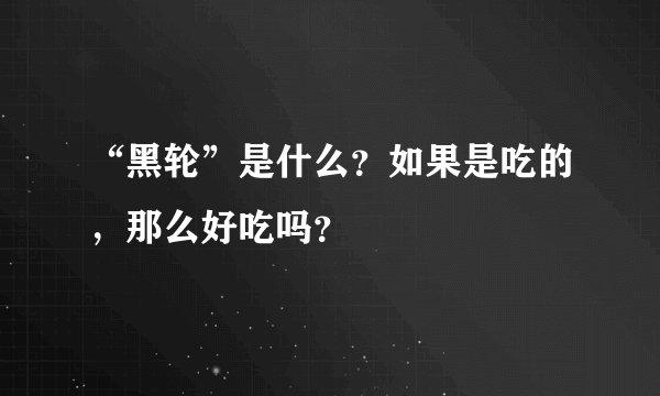 “黑轮”是什么？如果是吃的，那么好吃吗？