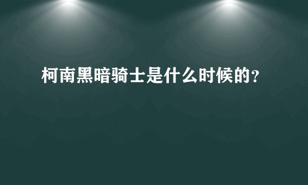 柯南黑暗骑士是什么时候的？