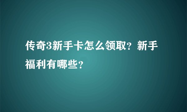 传奇3新手卡怎么领取？新手福利有哪些？