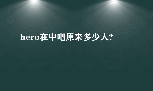 hero在中吧原来多少人?