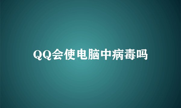 QQ会使电脑中病毒吗