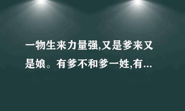 一物生来力量强,又是爹来又是娘。有爹不和爹一姓,有娘不和娘一样。是什么生