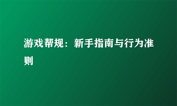 游戏帮规：新手指南与行为准则