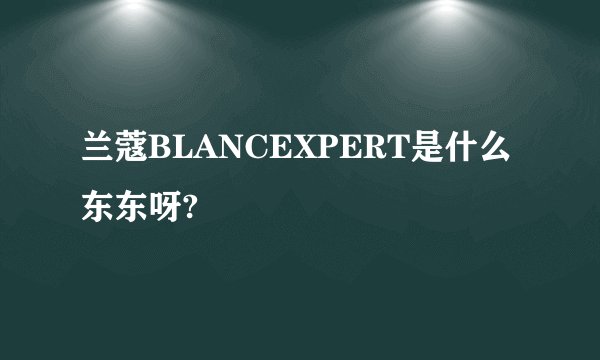 兰蔻BLANCEXPERT是什么东东呀?