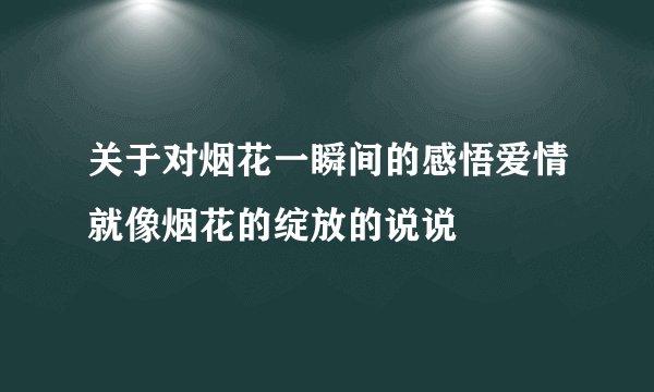 关于对烟花一瞬间的感悟爱情就像烟花的绽放的说说