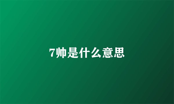 7帅是什么意思