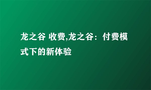 龙之谷 收费,龙之谷：付费模式下的新体验