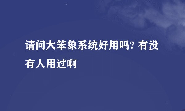 请问大笨象系统好用吗? 有没有人用过啊