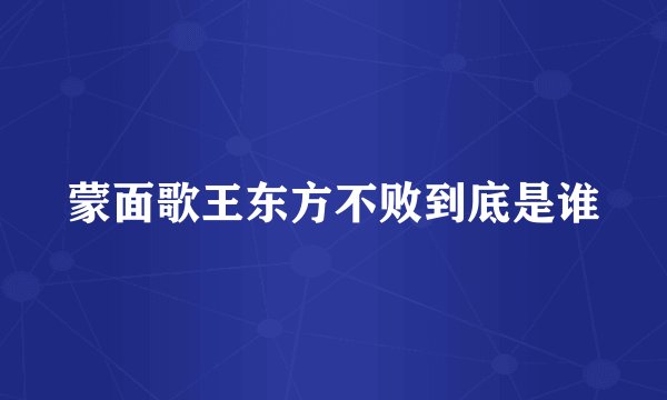 蒙面歌王东方不败到底是谁