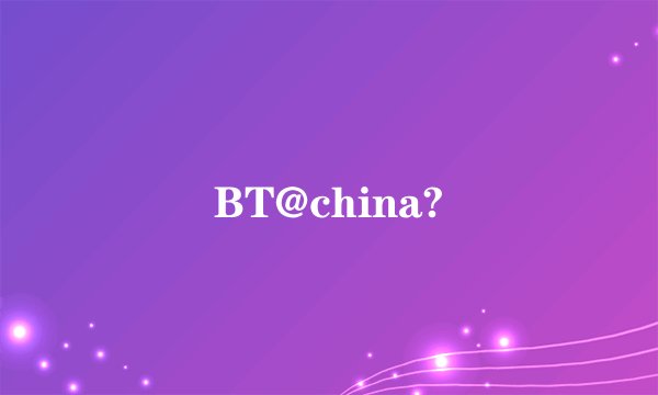 BT@china?