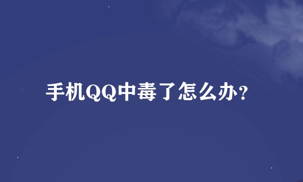 手机QQ中毒了怎么办？