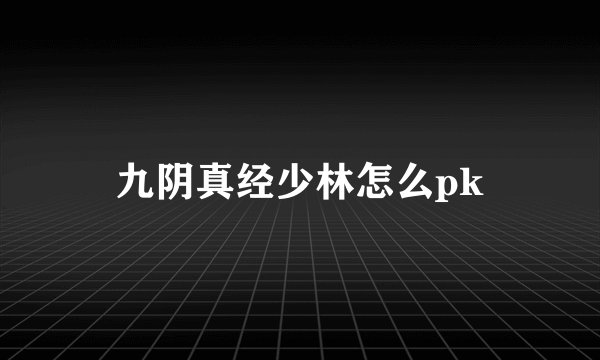 九阴真经少林怎么pk