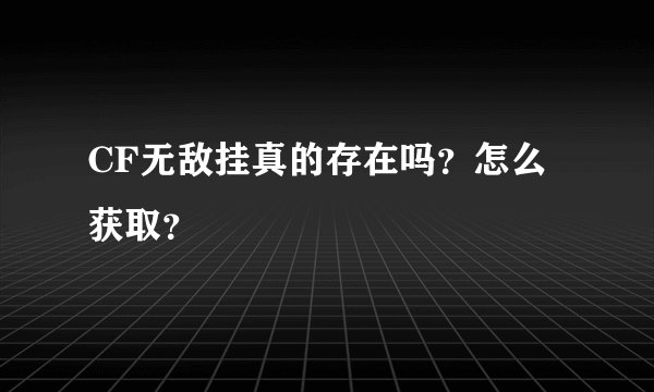CF无敌挂真的存在吗?怎么获取?
