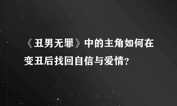 《丑男无罪》中的主角如何在变丑后找回自信与爱情？