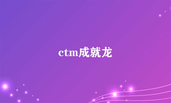 ctm成就龙