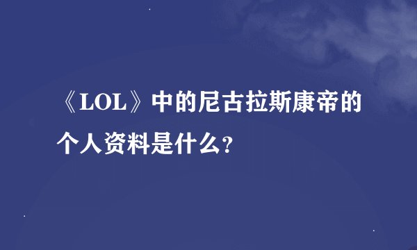 《LOL》中的尼古拉斯康帝的个人资料是什么？