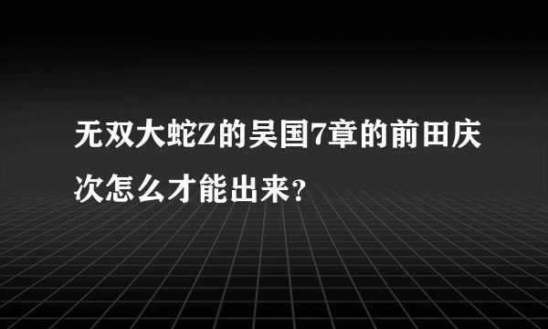 无双大蛇Z的吴国7章的前田庆次怎么才能出来？