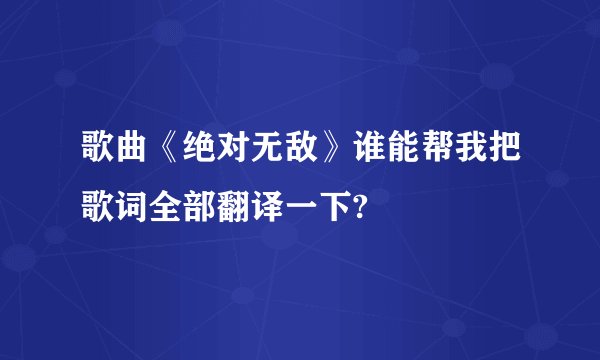 歌曲《绝对无敌》谁能帮我把歌词全部翻译一下?