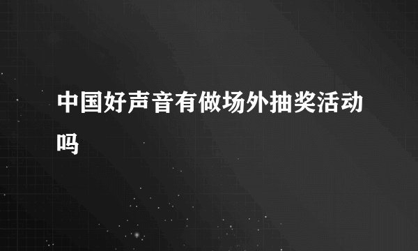 中国好声音有做场外抽奖活动吗