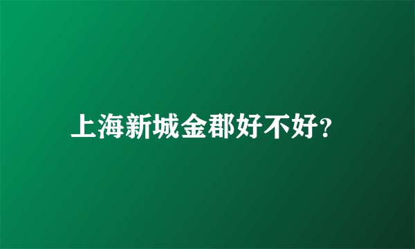 上海新城金郡好不好？