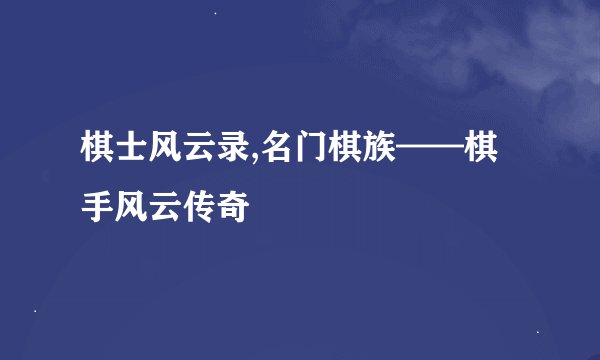 棋士风云录,名门棋族——棋手风云传奇