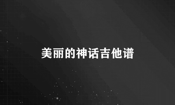美丽的神话吉他谱