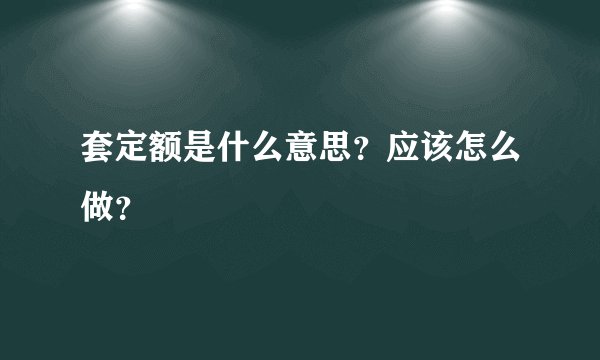 套定额是什么意思？应该怎么做？