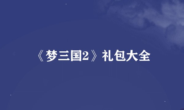 《梦三国2》礼包大全