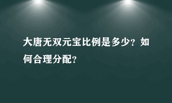 大唐无双元宝比例是多少？如何合理分配？