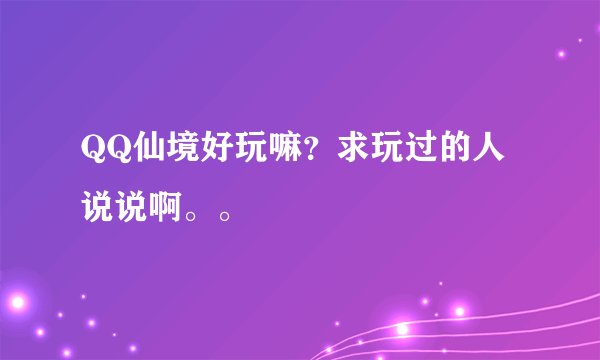 QQ仙境好玩嘛？求玩过的人说说啊。。