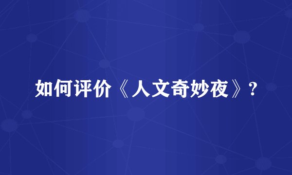 如何评价《人文奇妙夜》?