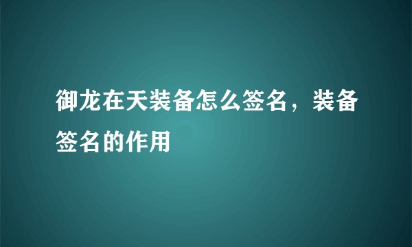 御龙在天装备怎么签名，装备签名的作用