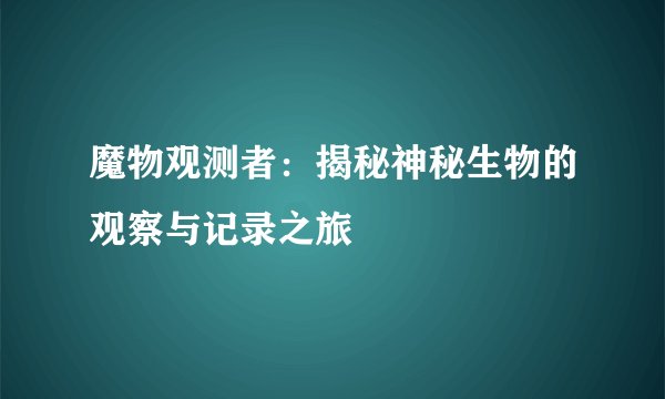 魔物观测者:揭秘神秘生物的观察与记录之旅
