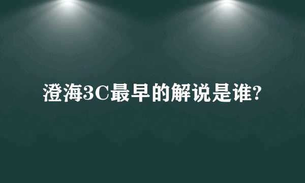 澄海3C最早的解说是谁?