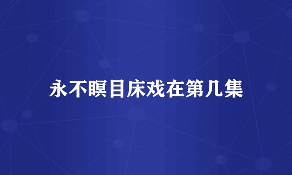 永不瞑目床戏在第几集