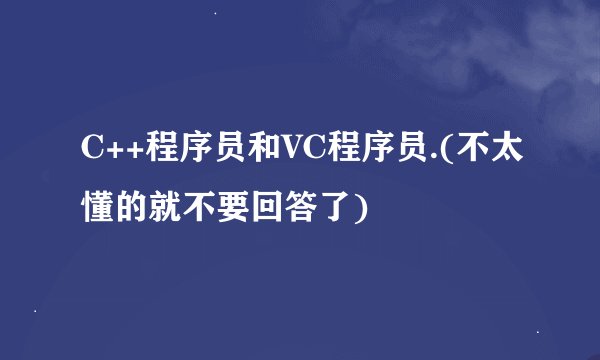 C++程序员和VC程序员.(不太懂的就不要回答了)